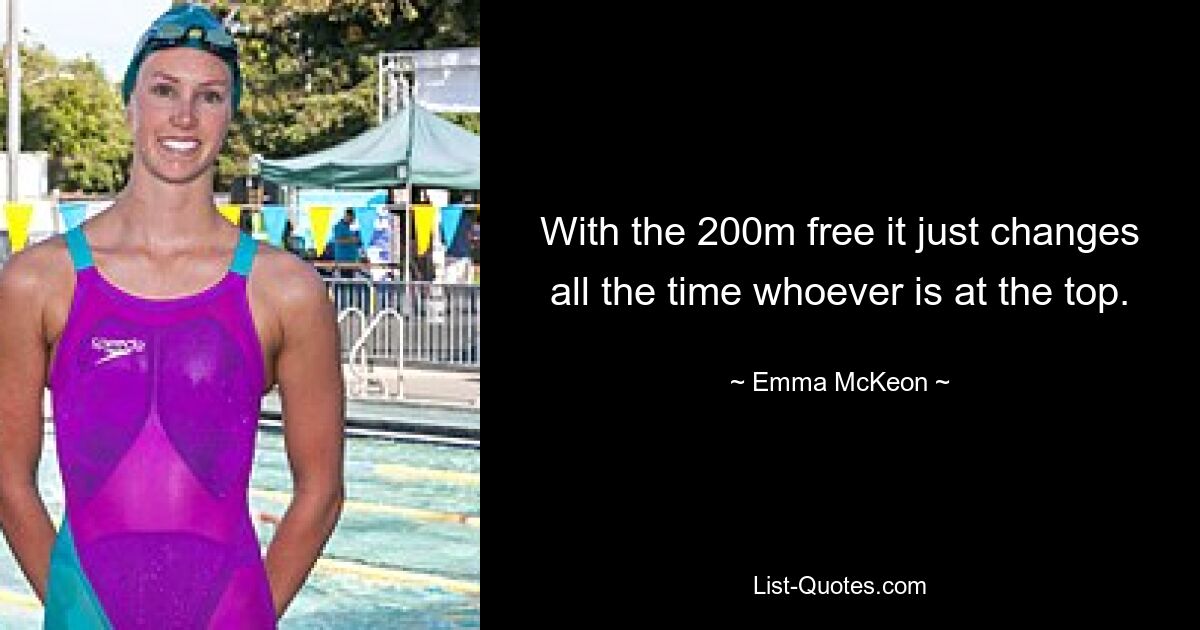 With the 200m free it just changes all the time whoever is at the top. — © Emma McKeon