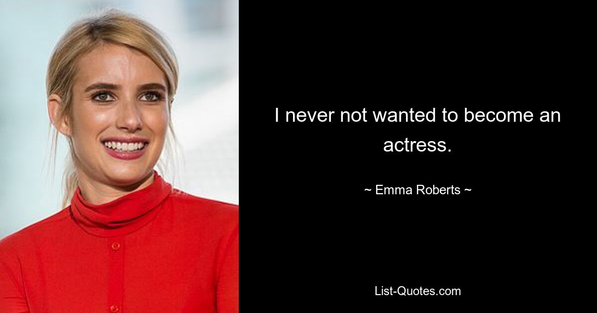 I never not wanted to become an actress. — © Emma Roberts