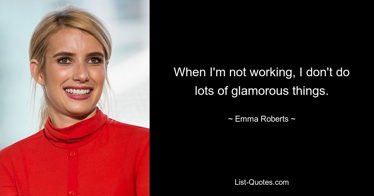 When I'm not working, I don't do lots of glamorous things. — © Emma Roberts