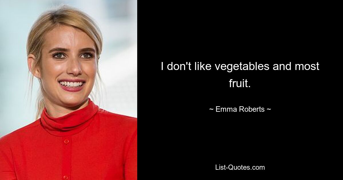 I don't like vegetables and most fruit. — © Emma Roberts