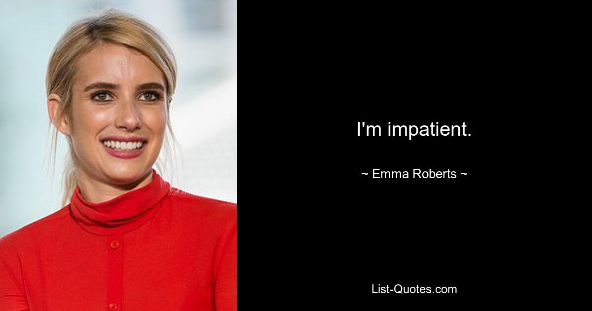 I'm impatient. — © Emma Roberts