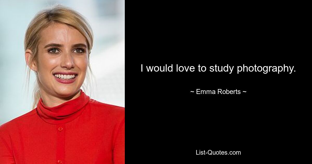 I would love to study photography. — © Emma Roberts