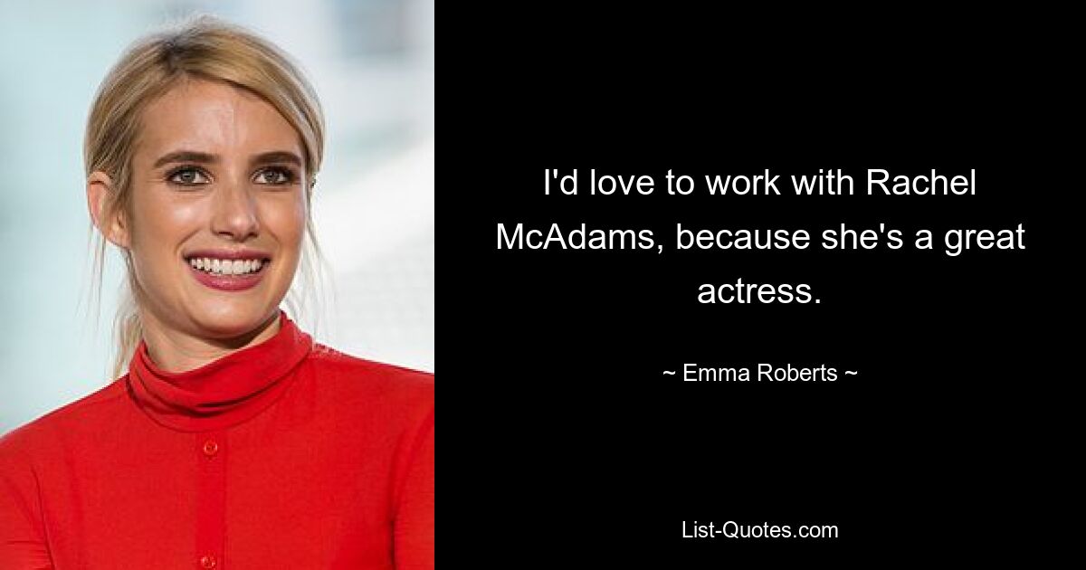 I'd love to work with Rachel McAdams, because she's a great actress. — © Emma Roberts