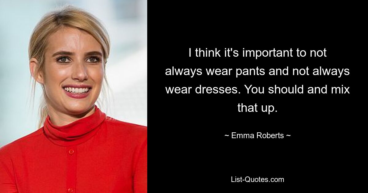 I think it's important to not always wear pants and not always wear dresses. You should and mix that up. — © Emma Roberts