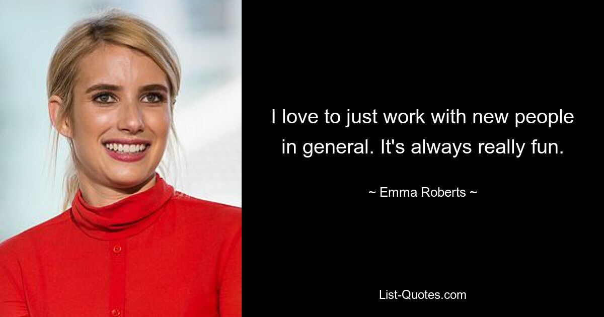 I love to just work with new people in general. It's always really fun. — © Emma Roberts