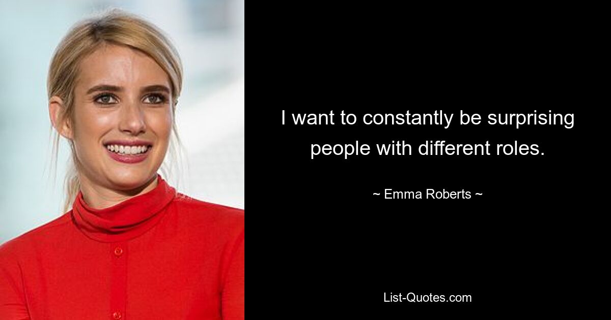 I want to constantly be surprising people with different roles. — © Emma Roberts