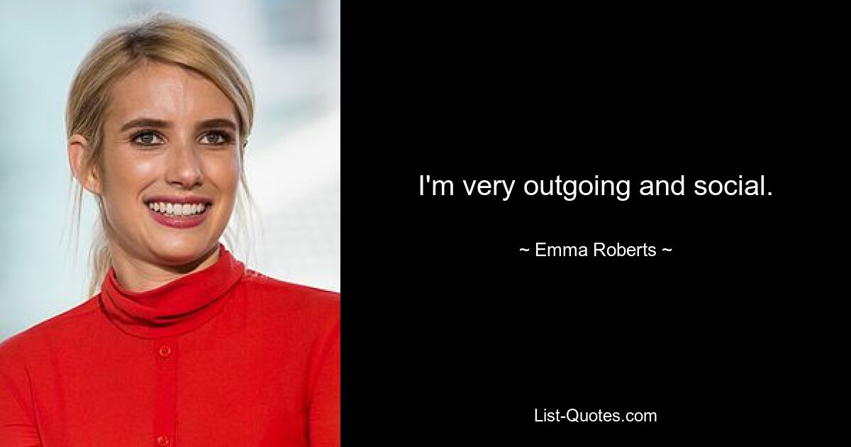 I'm very outgoing and social. — © Emma Roberts