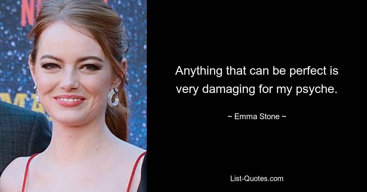 Anything that can be perfect is very damaging for my psyche. — © Emma Stone