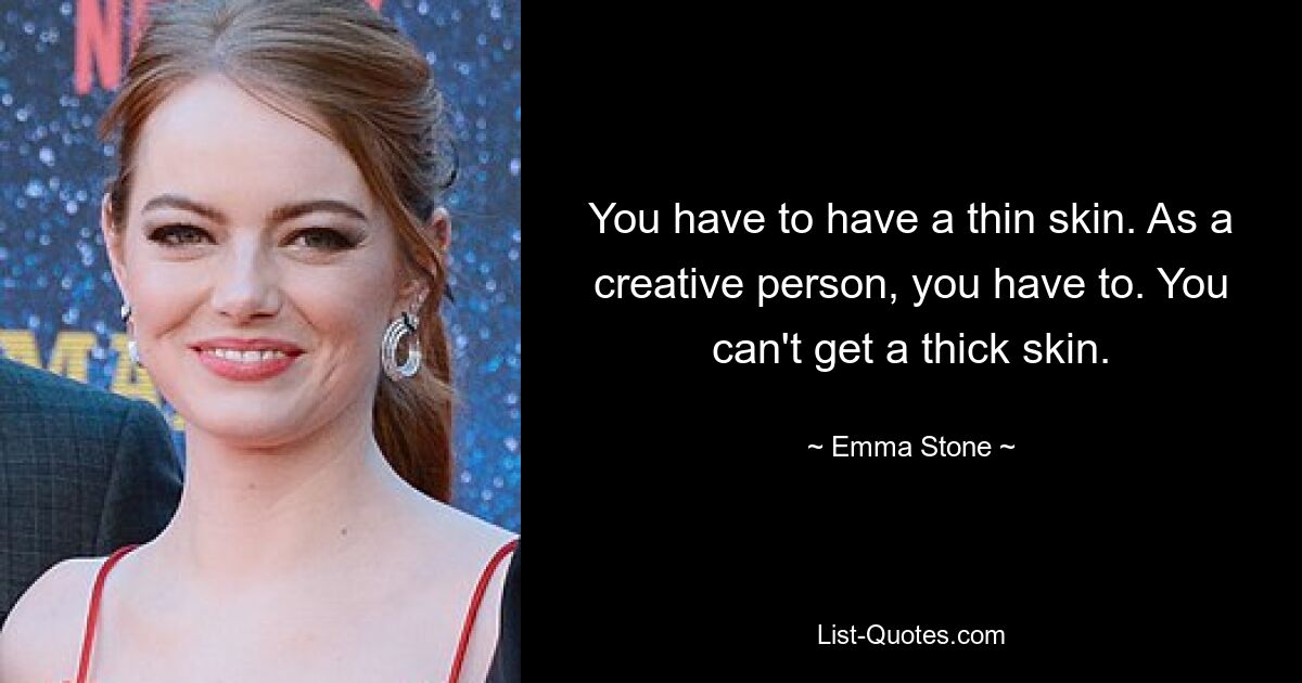 You have to have a thin skin. As a creative person, you have to. You can't get a thick skin. — © Emma Stone