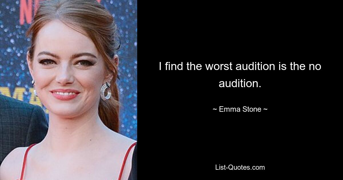 I find the worst audition is the no audition. — © Emma Stone