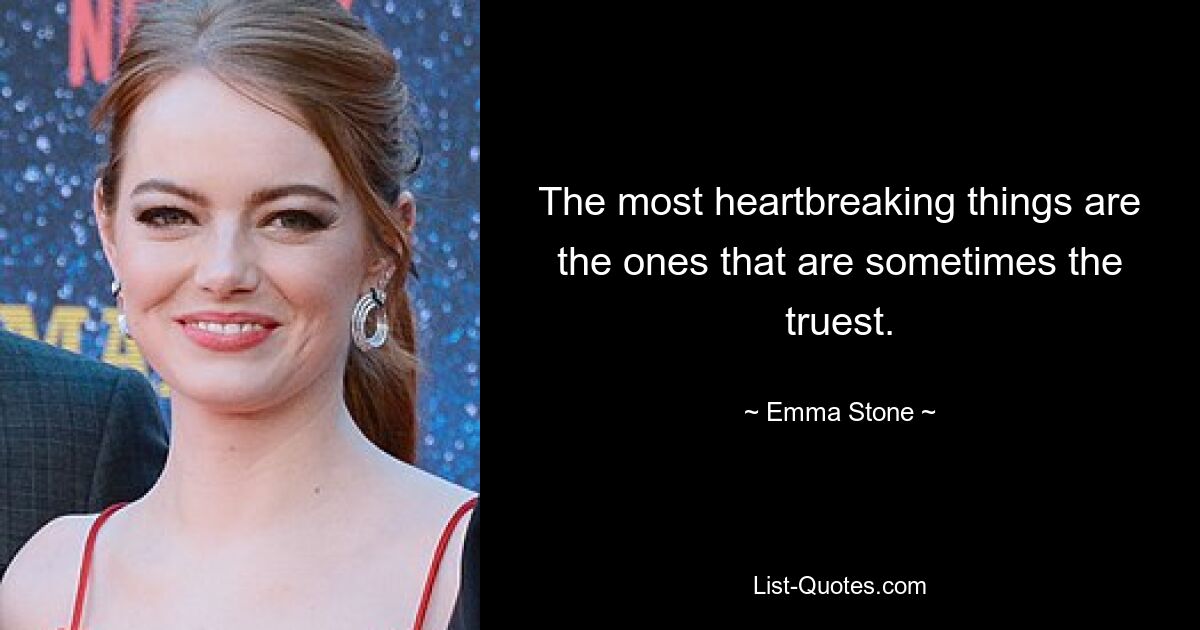 The most heartbreaking things are the ones that are sometimes the truest. — © Emma Stone