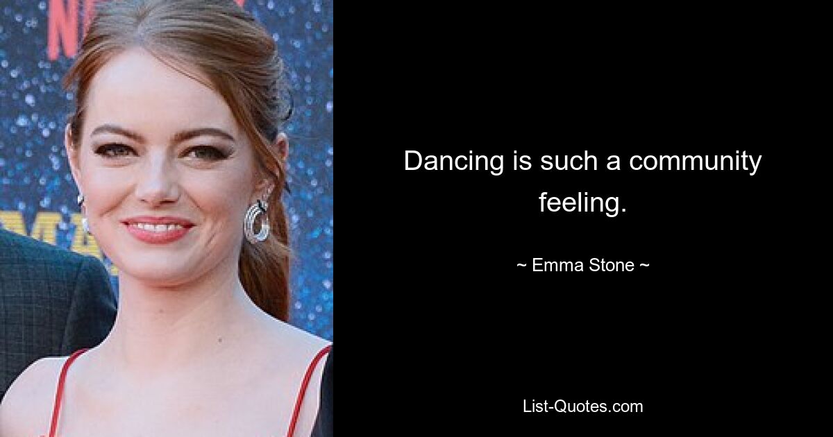 Dancing is such a community feeling. — © Emma Stone