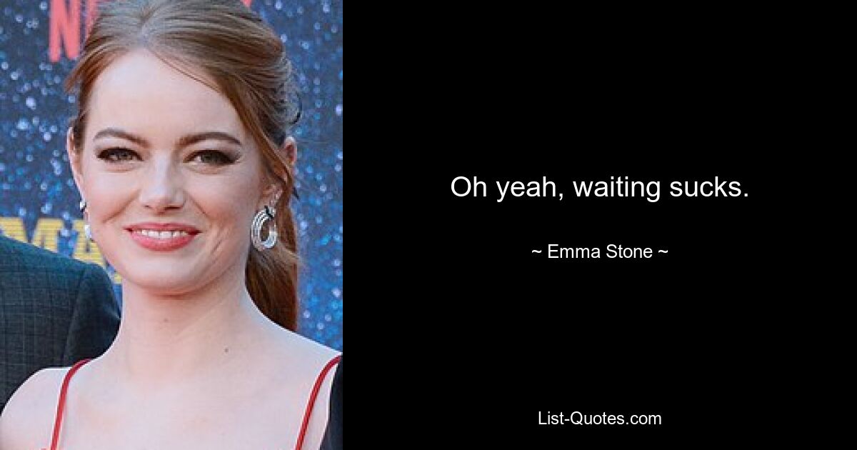 Oh yeah, waiting sucks. — © Emma Stone