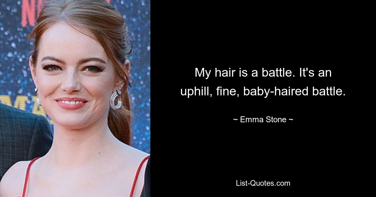 My hair is a battle. It's an uphill, fine, baby-haired battle. — © Emma Stone