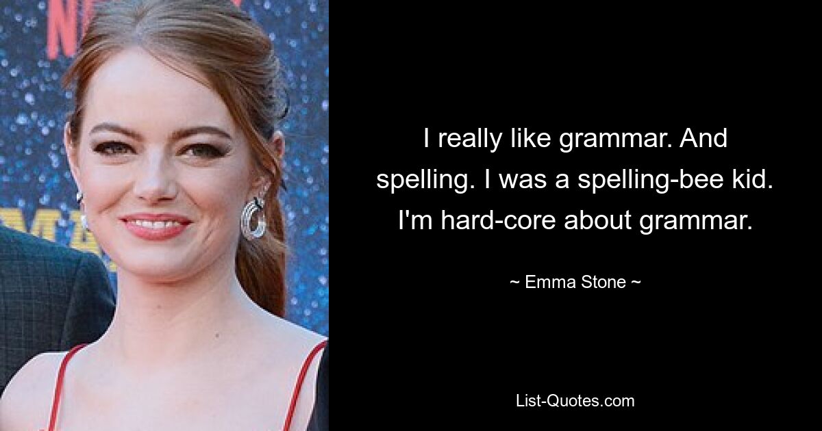 I really like grammar. And spelling. I was a spelling-bee kid. I'm hard-core about grammar. — © Emma Stone