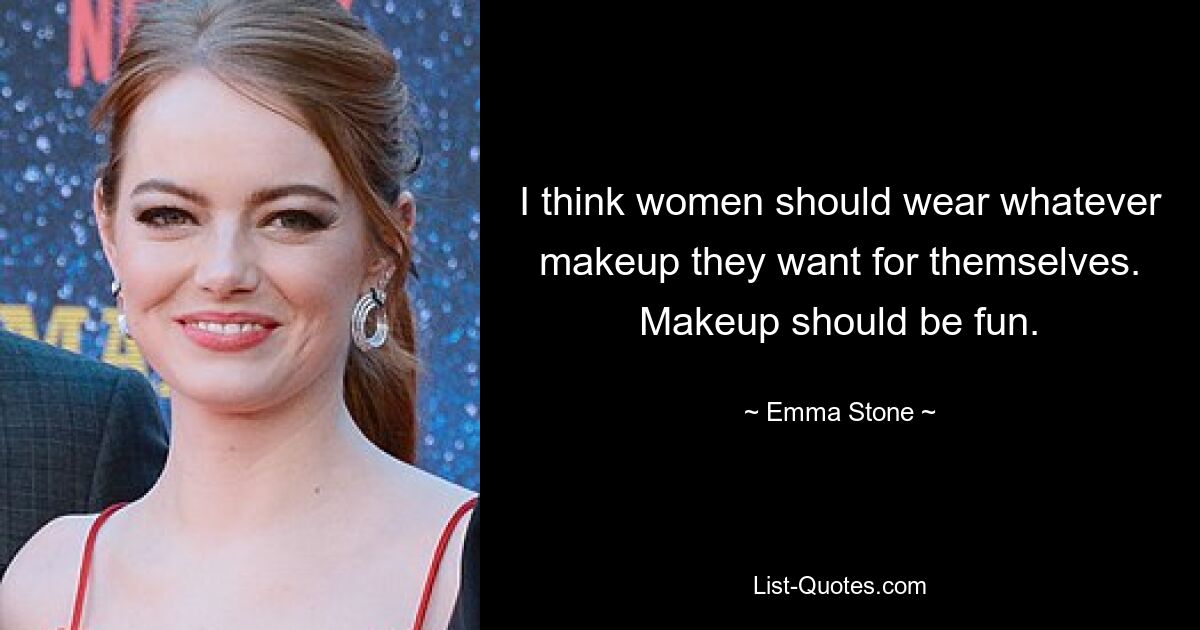 I think women should wear whatever makeup they want for themselves. Makeup should be fun. — © Emma Stone