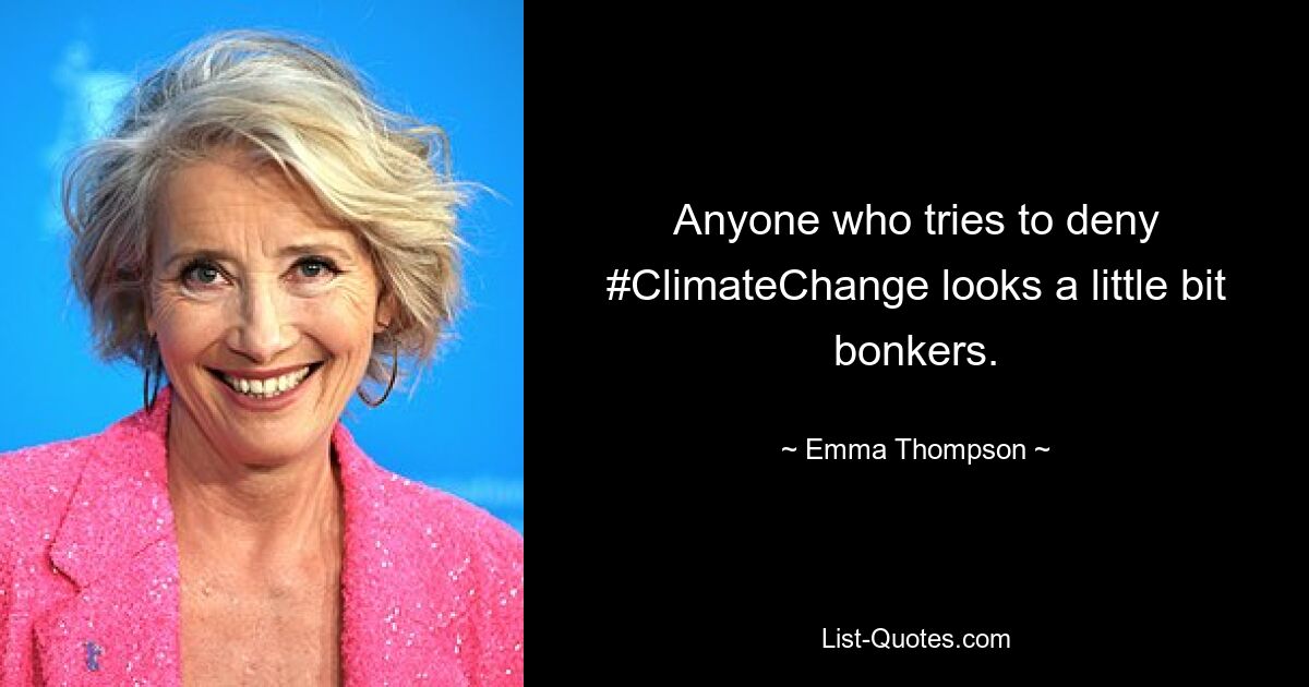 Anyone who tries to deny #ClimateChange looks a little bit bonkers. — © Emma Thompson