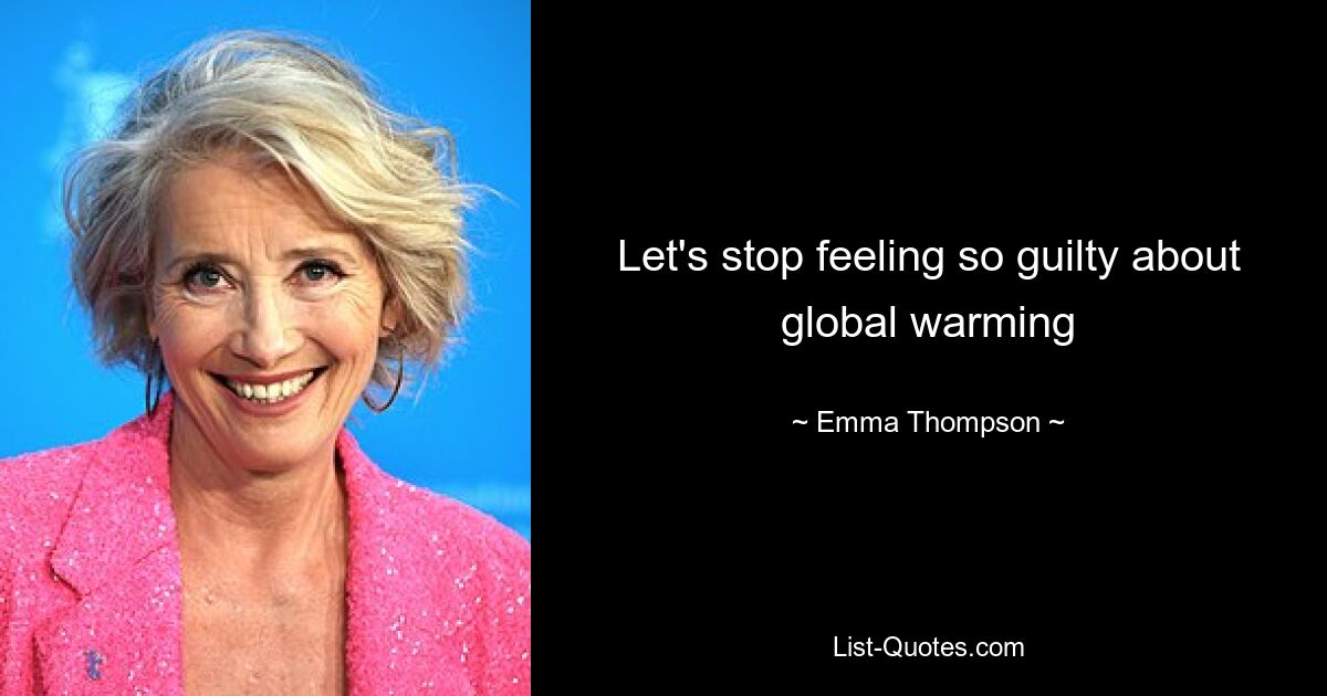 Let's stop feeling so guilty about global warming — © Emma Thompson