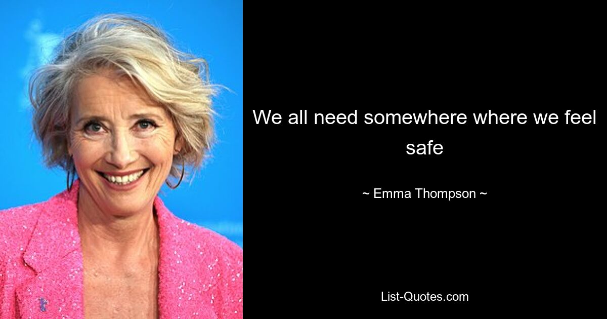 We all need somewhere where we feel safe — © Emma Thompson