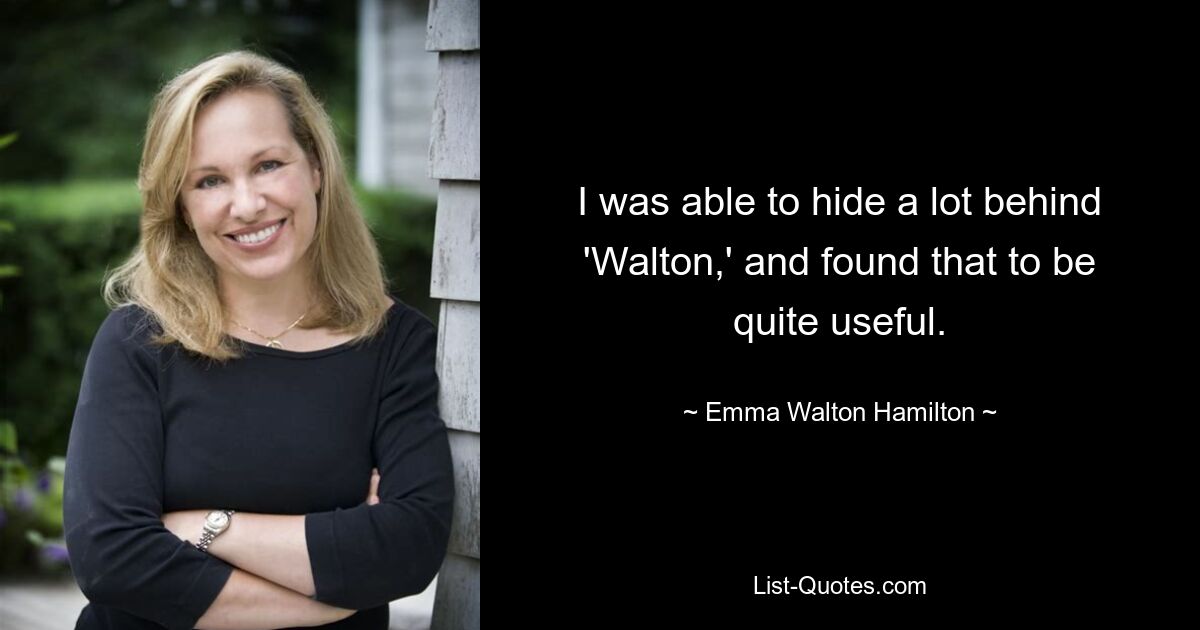 I was able to hide a lot behind 'Walton,' and found that to be quite useful. — © Emma Walton Hamilton