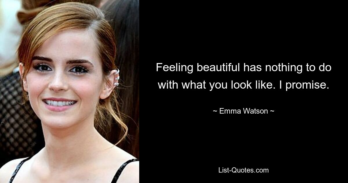 Feeling beautiful has nothing to do with what you look like. I promise. — © Emma Watson