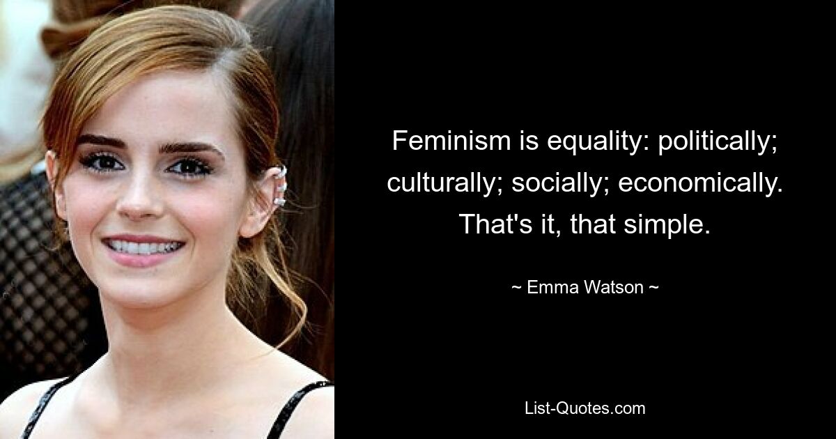 Feminism is equality: politically; culturally; socially; economically. That's it, that simple. — © Emma Watson