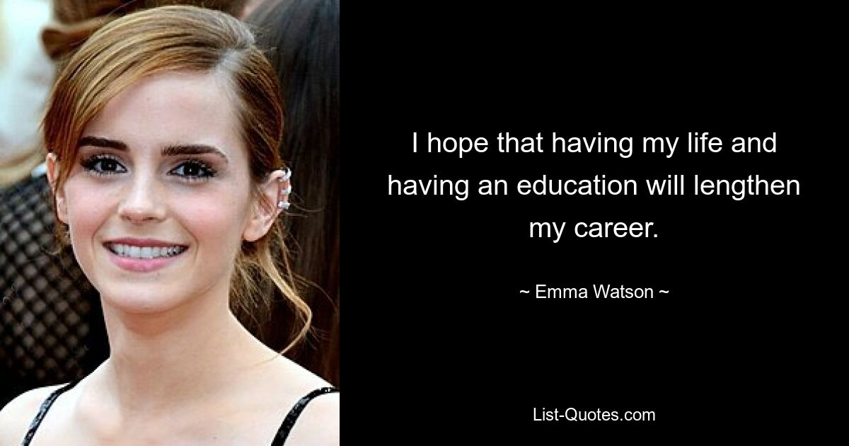 I hope that having my life and having an education will lengthen my career. — © Emma Watson