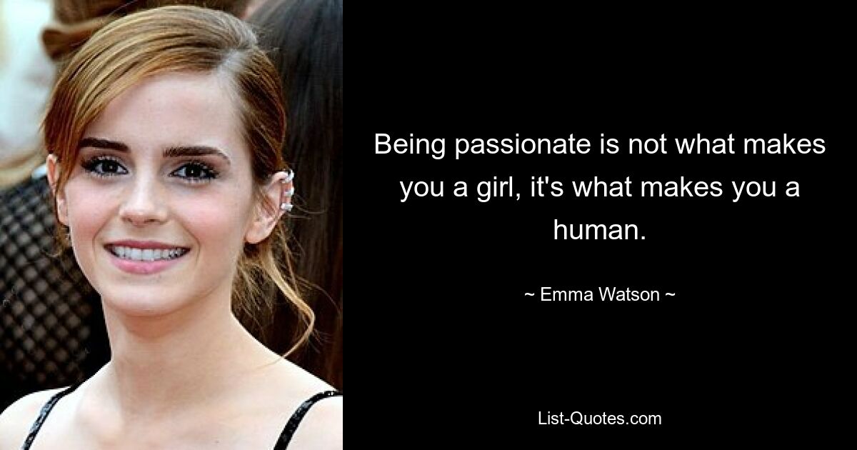 Being passionate is not what makes you a girl, it's what makes you a human. — © Emma Watson