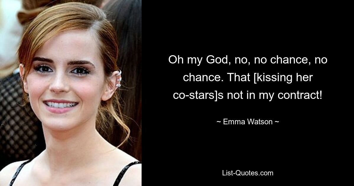 Oh my God, no, no chance, no chance. That [kissing her co-stars]s not in my contract! — © Emma Watson