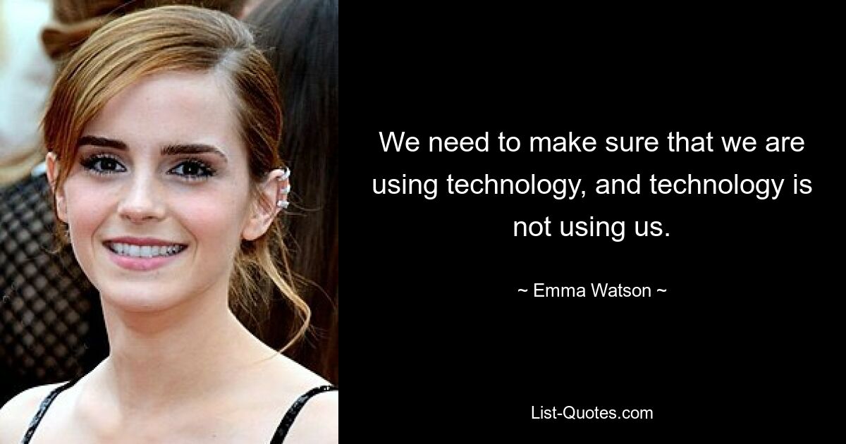 We need to make sure that we are using technology, and technology is not using us. — © Emma Watson