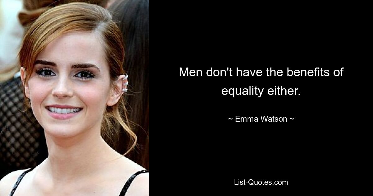 Men don't have the benefits of equality either. — © Emma Watson