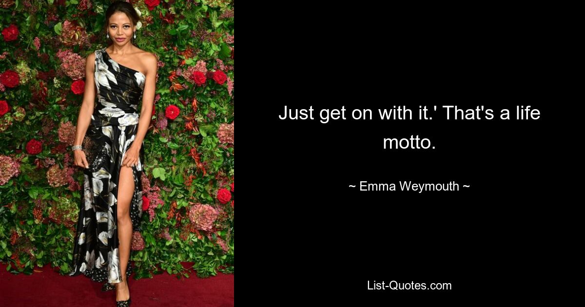 Just get on with it.' That's a life motto. — © Emma Weymouth