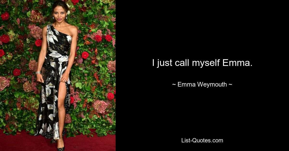 I just call myself Emma. — © Emma Weymouth