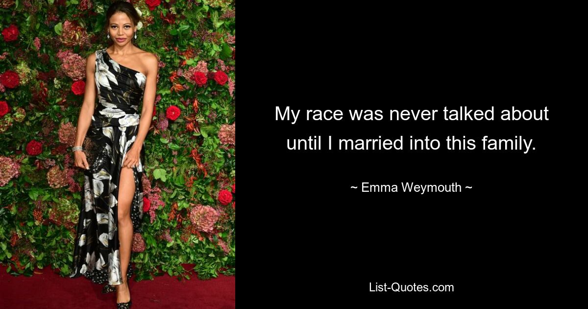 My race was never talked about until I married into this family. — © Emma Weymouth