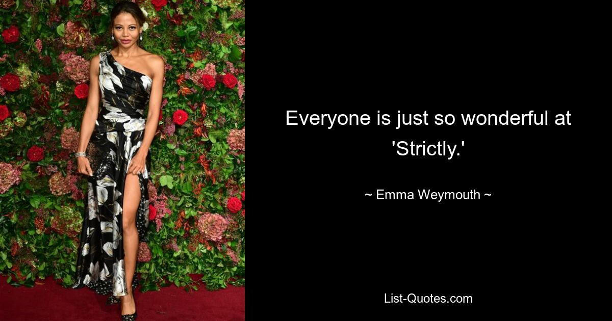 Everyone is just so wonderful at 'Strictly.' — © Emma Weymouth