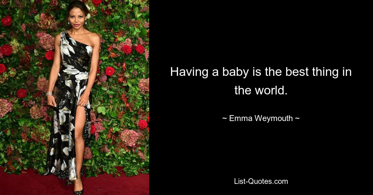 Having a baby is the best thing in the world. — © Emma Weymouth