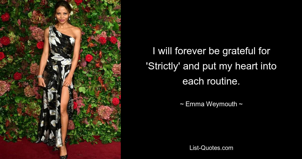 I will forever be grateful for 'Strictly' and put my heart into each routine. — © Emma Weymouth