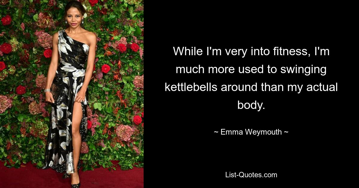 While I'm very into fitness, I'm much more used to swinging kettlebells around than my actual body. — © Emma Weymouth