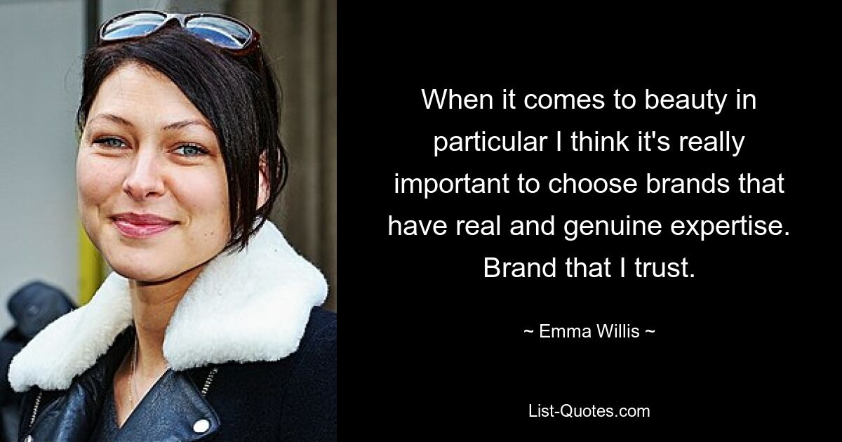 When it comes to beauty in particular I think it's really important to choose brands that have real and genuine expertise. Brand that I trust. — © Emma Willis