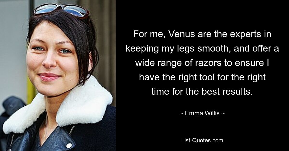 For me, Venus are the experts in keeping my legs smooth, and offer a wide range of razors to ensure I have the right tool for the right time for the best results. — © Emma Willis