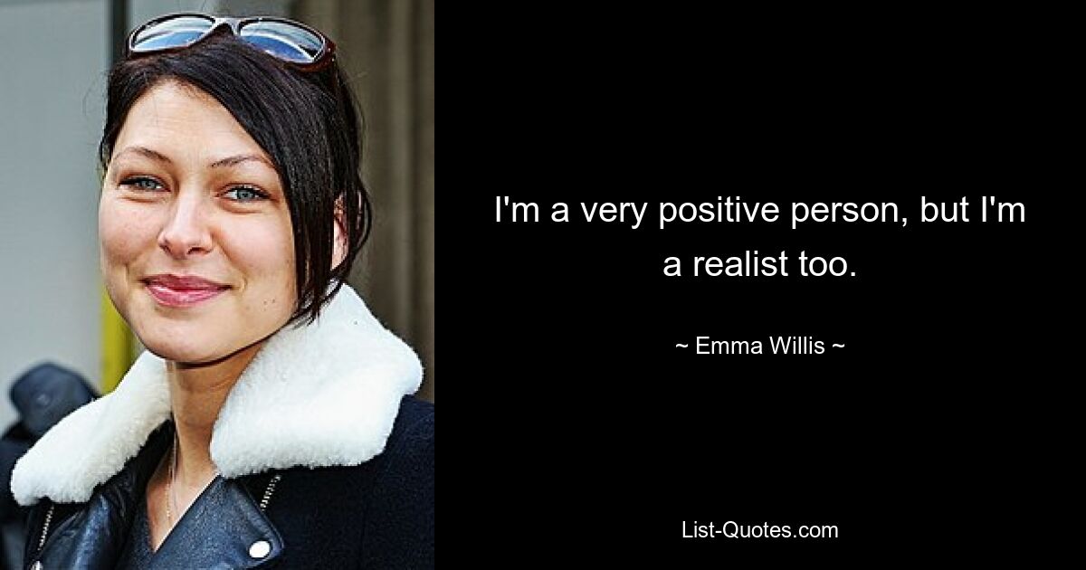 I'm a very positive person, but I'm a realist too. — © Emma Willis