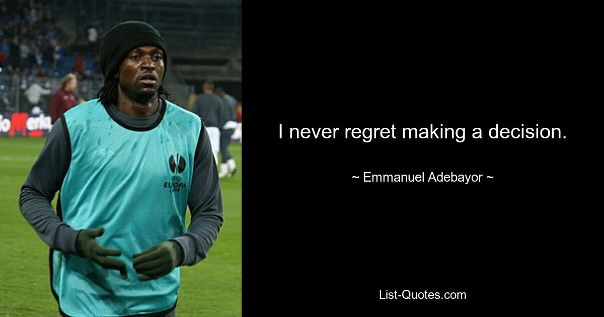 I never regret making a decision. — © Emmanuel Adebayor