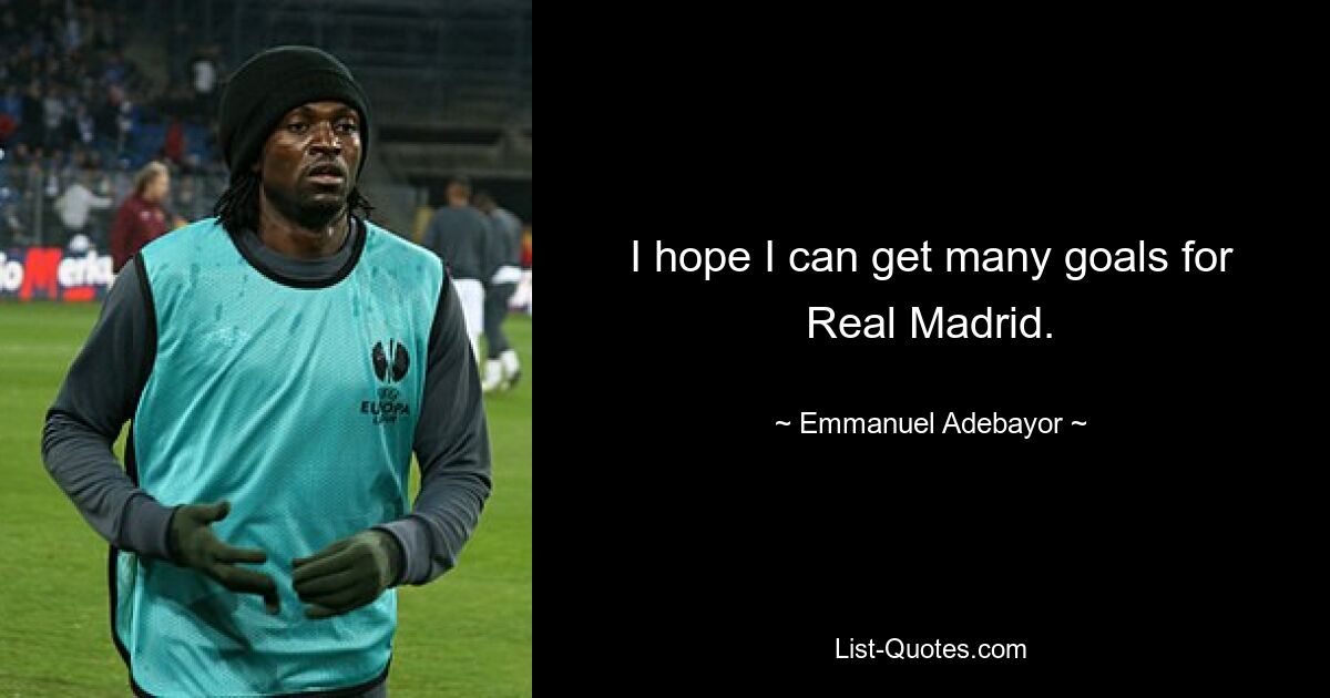 I hope I can get many goals for Real Madrid. — © Emmanuel Adebayor