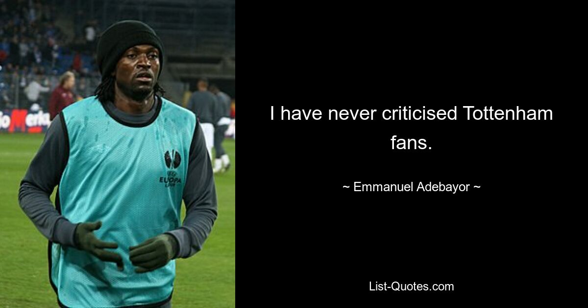 I have never criticised Tottenham fans. — © Emmanuel Adebayor