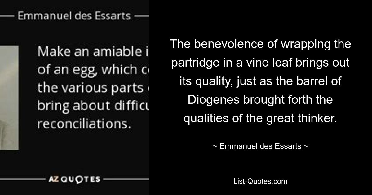Доброжелательность заворачивания куропатки в виноградный лист выявляет ее качества, точно так же, как бочонок Диогена выявлял качества великого мыслителя. — © Эммануэль де Эссарт 