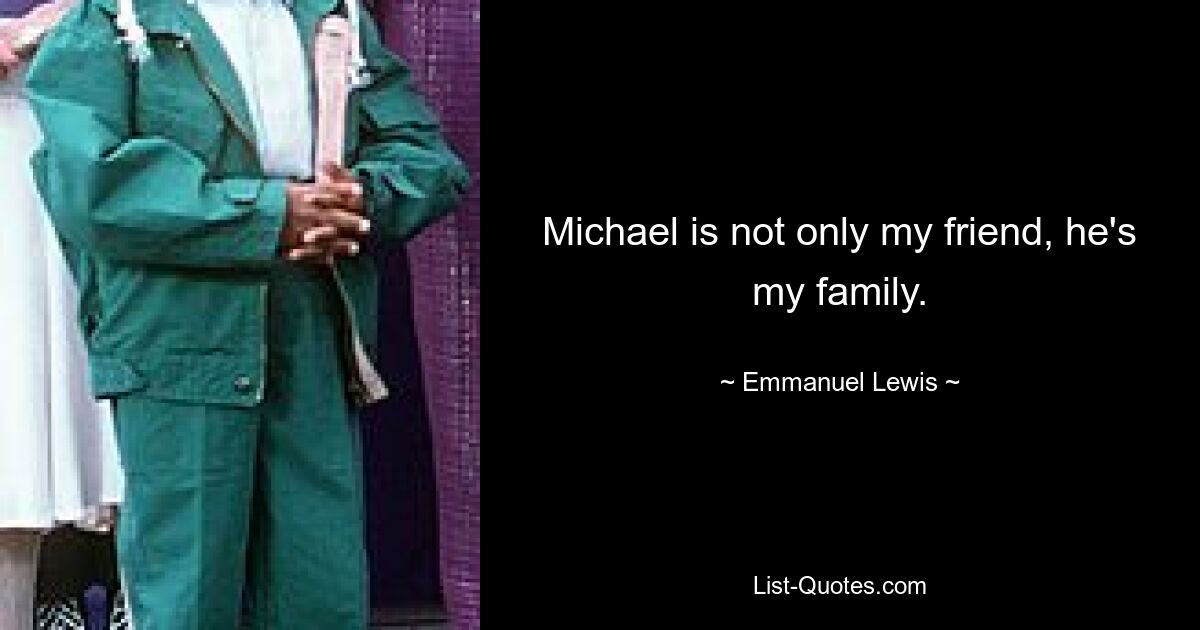 Michael is not only my friend, he's my family. — © Emmanuel Lewis