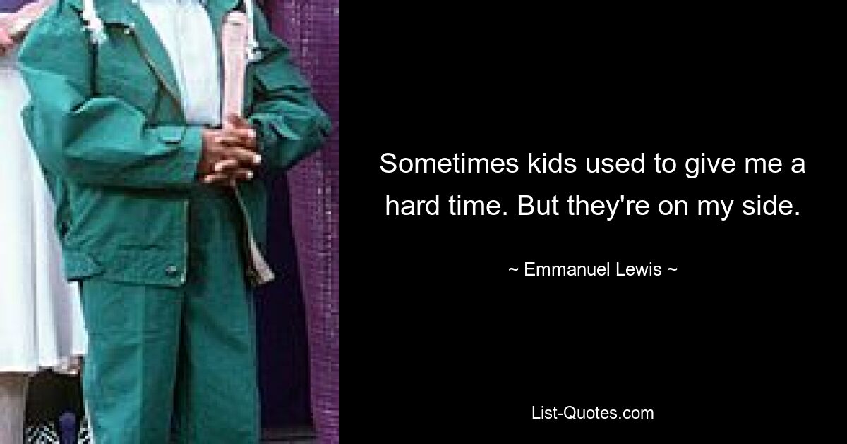 Sometimes kids used to give me a hard time. But they're on my side. — © Emmanuel Lewis