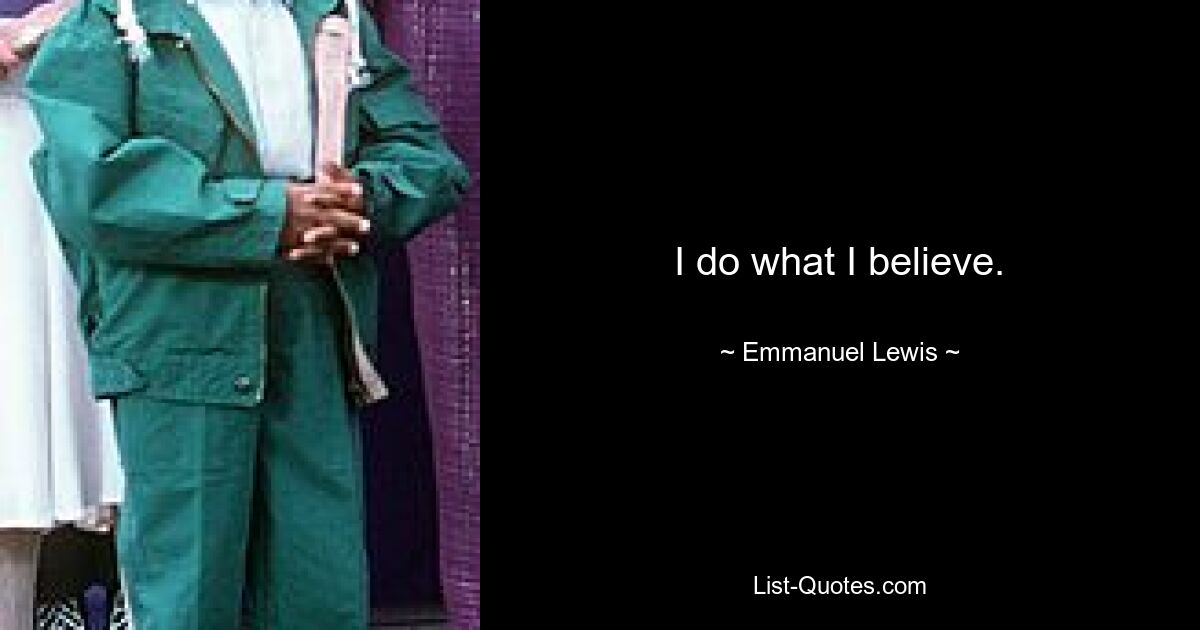 I do what I believe. — © Emmanuel Lewis