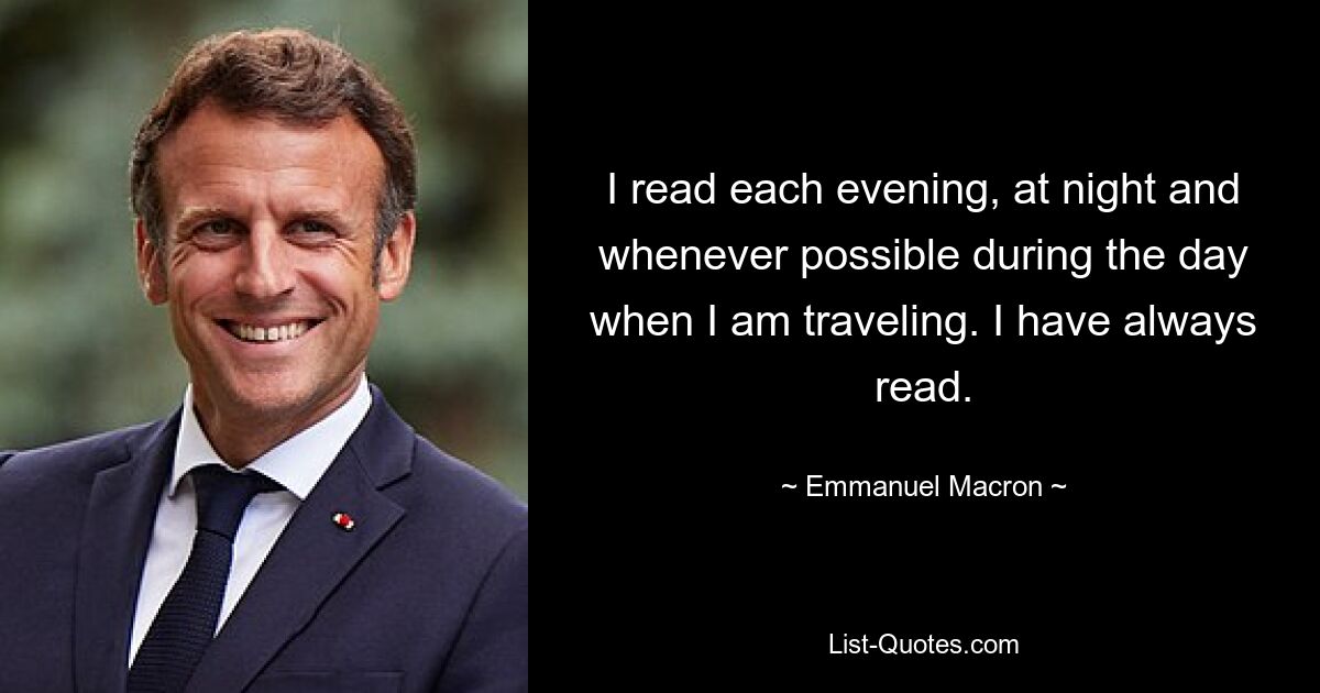 I read each evening, at night and whenever possible during the day when I am traveling. I have always read. — © Emmanuel Macron