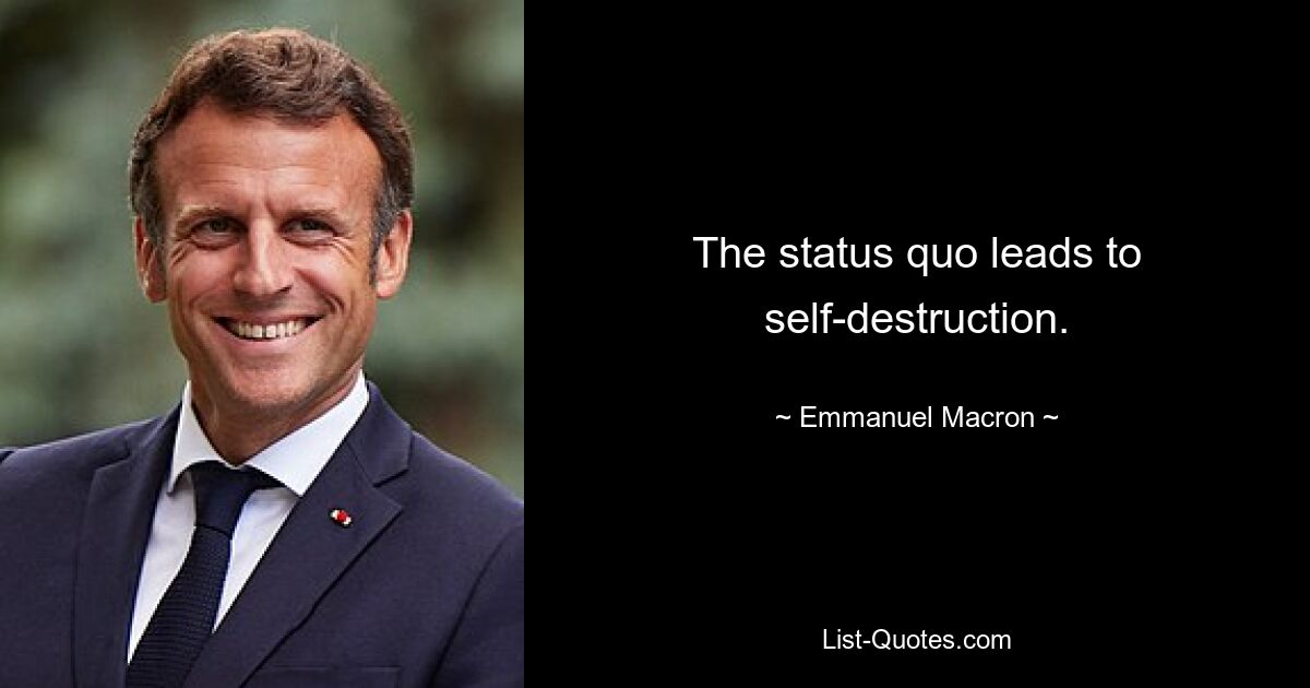 The status quo leads to self-destruction. — © Emmanuel Macron